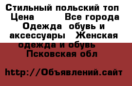 Стильный польский топ › Цена ­ 900 - Все города Одежда, обувь и аксессуары » Женская одежда и обувь   . Псковская обл.